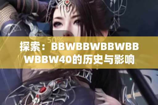 探索：BBWBBWBBWBBWBBW40的历史与影响