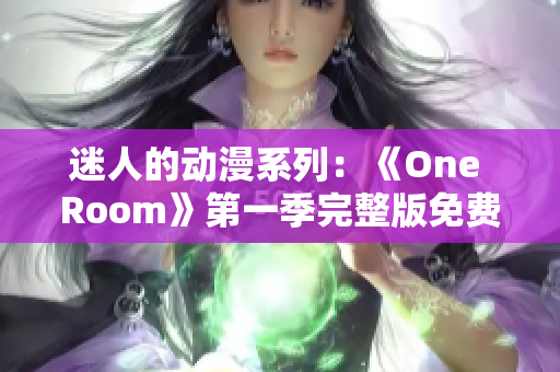 迷人的动漫系列：《One Room》第一季完整版免费在线观看