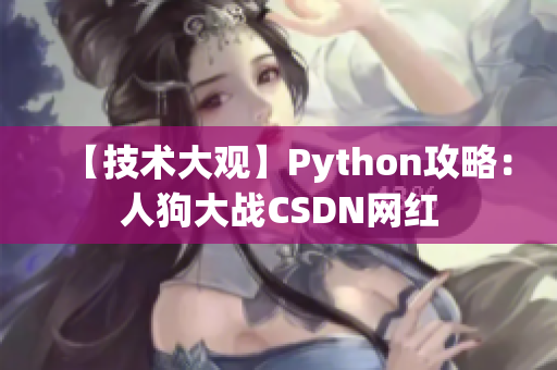 【技术大观】Python攻略：人狗大战CSDN网红