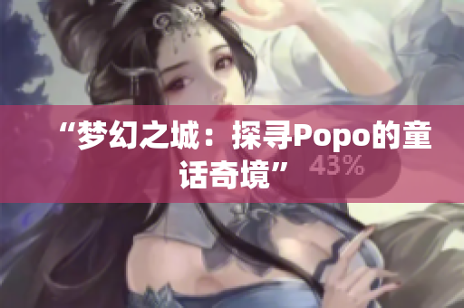 “梦幻之城：探寻Popo的童话奇境”