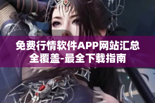 免费行情软件APP网站汇总全覆盖-最全下载指南