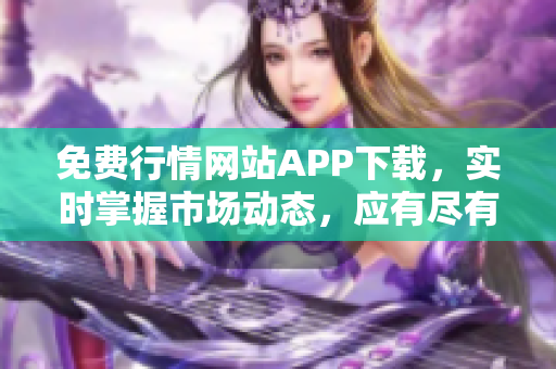 免费行情网站APP下载，实时掌握市场动态，应有尽有