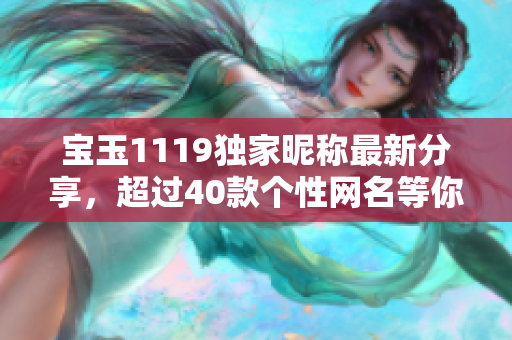 宝玉1119独家昵称最新分享，超过40款个性网名等你挑选