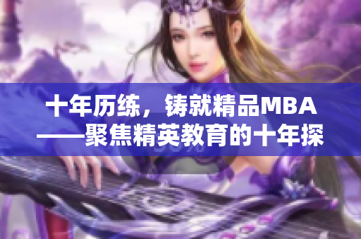 十年历练，铸就精品MBA――聚焦精英教育的十年探索