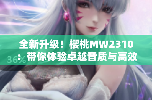 全新升级！樱桃MW2310：带你体验卓越音质与高效性能