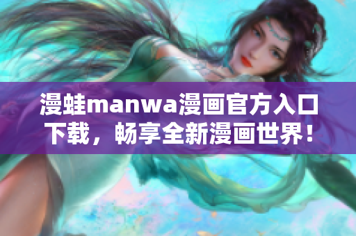 漫蛙manwa漫画官方入口下载，畅享全新漫画世界！