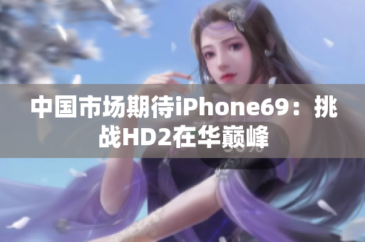 中国市场期待iPhone69：挑战HD2在华巅峰