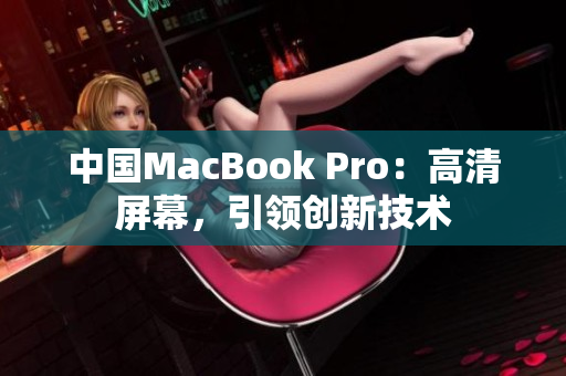 中国MacBook Pro：高清屏幕，引领创新技术