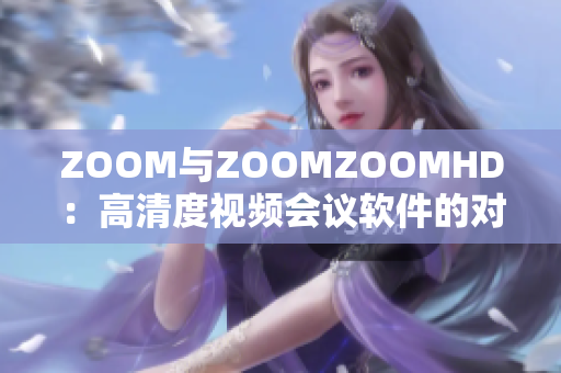 ZOOM与ZOOMZOOMHD：高清度视频会议软件的对比分析