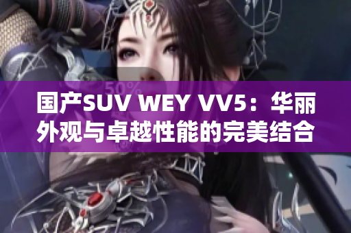 国产SUV WEY VV5：华丽外观与卓越性能的完美结合