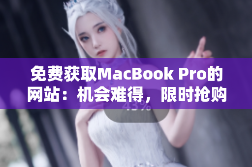 免费获取MacBook Pro的网站：机会难得，限时抢购！