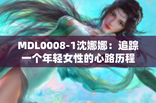 MDL0008-1沈娜娜：追踪一个年轻女性的心路历程