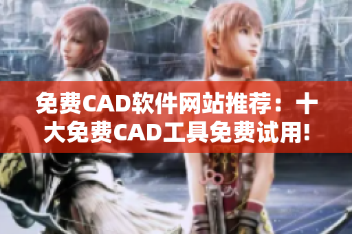 免费CAD软件网站推荐：十大免费CAD工具免费试用!