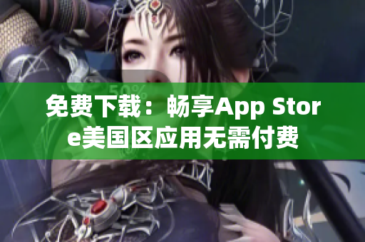 免费下载：畅享App Store美国区应用无需付费