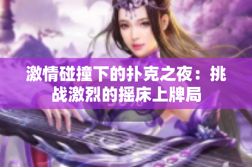 激情碰撞下的扑克之夜：挑战激烈的摇床上牌局