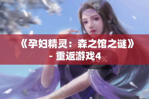 《孕妇精灵：森之馆之谜》- 重返游戏4