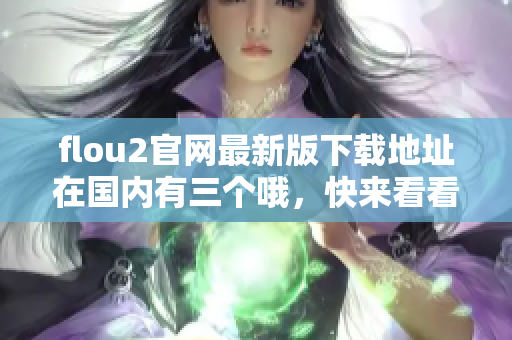 flou2官网最新版下载地址在国内有三个哦，快来看看吧!