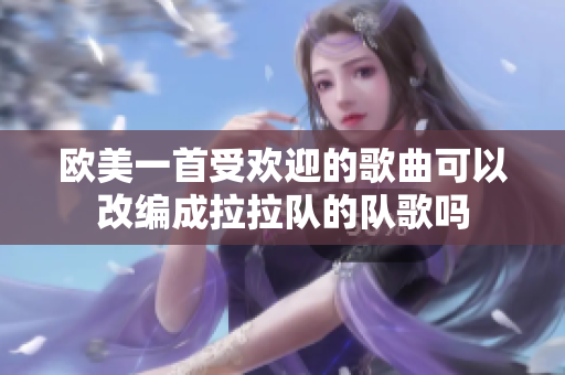 欧美一首受欢迎的歌曲可以改编成拉拉队的队歌吗