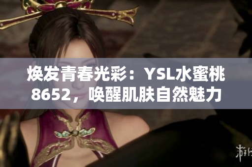 焕发青春光彩：YSL水蜜桃8652，唤醒肌肤自然魅力