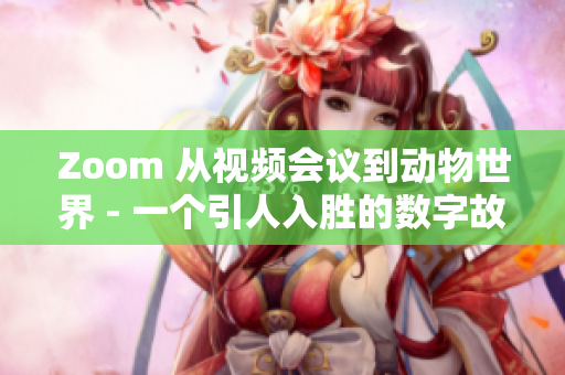 Zoom 从视频会议到动物世界 - 一个引人入胜的数字故事