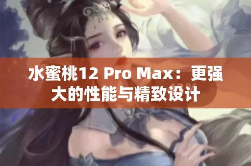 水蜜桃12 Pro Max：更强大的性能与精致设计