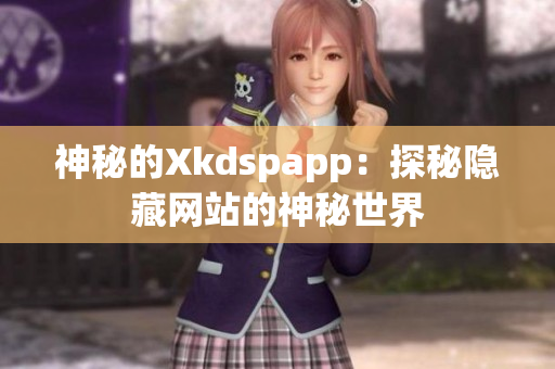 神秘的Xkdspapp：探秘隐藏网站的神秘世界