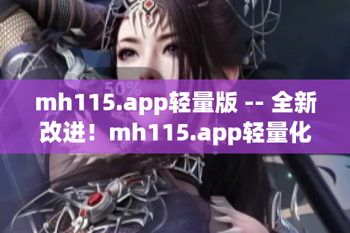 mh115.app轻量版 -- 全新改进！mh115.app轻量化体验升级