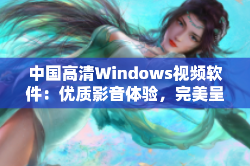 中国高清Windows视频软件：优质影音体验，完美呈现视听盛宴