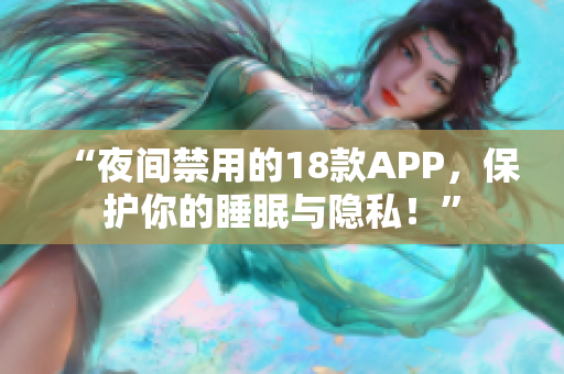 “夜间禁用的18款APP，保护你的睡眠与隐私！”