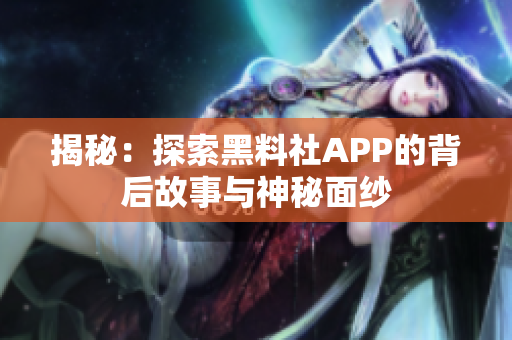 揭秘：探索黑料社APP的背后故事与神秘面纱