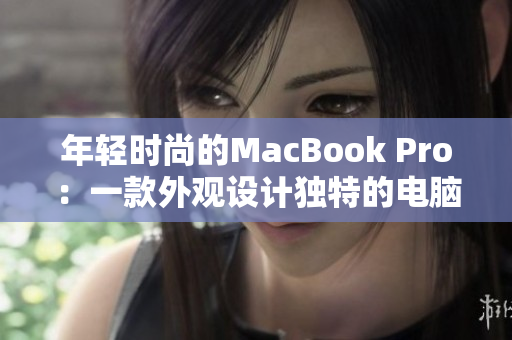 年轻时尚的MacBook Pro：一款外观设计独特的电脑产品