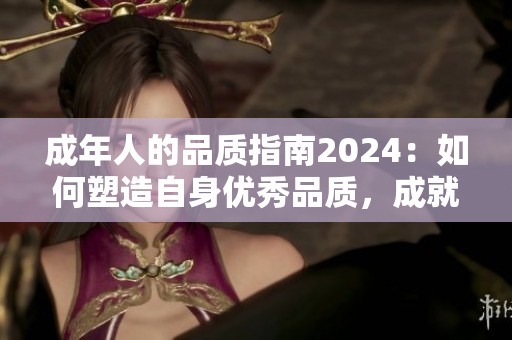 成年人的品质指南2024：如何塑造自身优秀品质，成就幸福人生