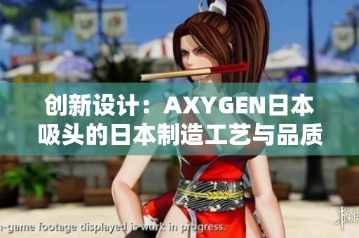 创新设计：AXYGEN日本吸头的日本制造工艺与品质