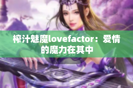 榨汁魅魔lovefactor：爱情的魔力在其中