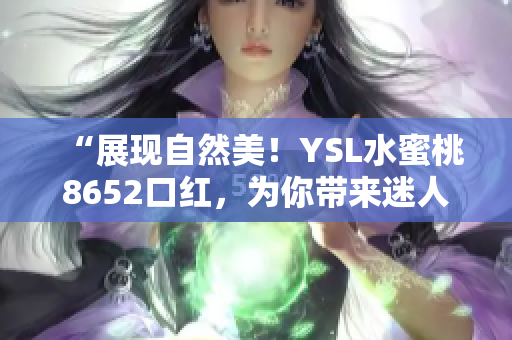 “展现自然美！YSL水蜜桃8652口红，为你带来迷人唇妆！”