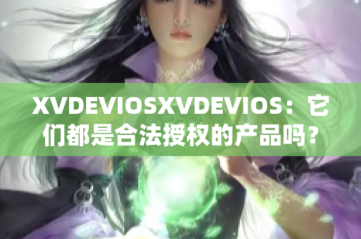 XVDEVIOSXVDEVIOS：它们都是合法授权的产品吗？