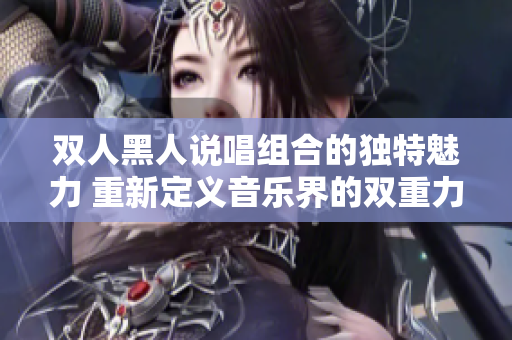 双人黑人说唱组合的独特魅力 重新定义音乐界的双重力量