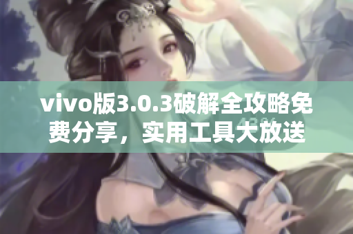 vivo版3.0.3破解全攻略免费分享，实用工具大放送