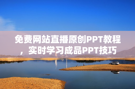 免费网站直播原创PPT教程，实时学习成品PPT技巧