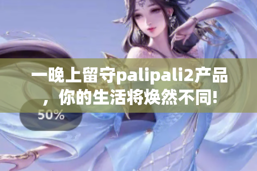 一晚上留守palipali2产品，你的生活将焕然不同!