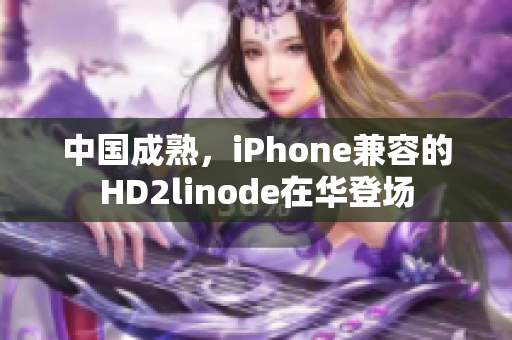 中国成熟，iPhone兼容的HD2linode在华登场