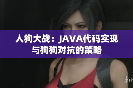 人狗大战：JAVA代码实现与狗狗对抗的策略