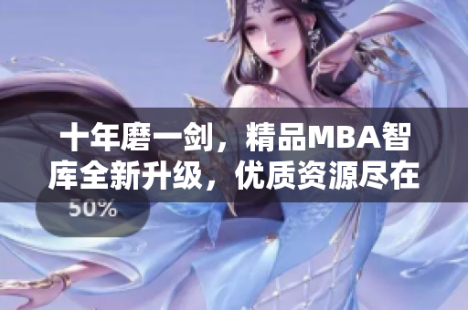 十年磨一剑，精品MBA智库全新升级，优质资源尽在下载