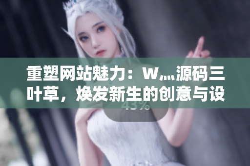 重塑网站魅力：W灬源码三叶草，焕发新生的创意与设计灵感