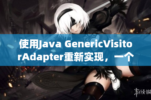 使用Java GenericVisitorAdapter重新实现，一个详细指南