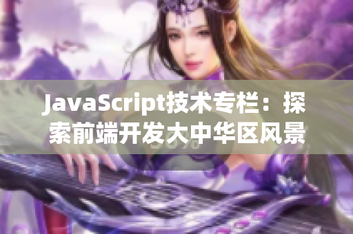 JavaScript技术专栏：探索前端开发大中华区风景