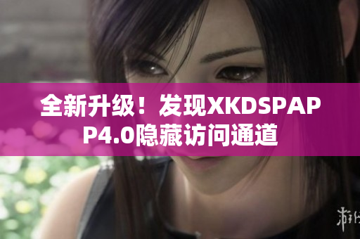 全新升级！发现XKDSPAPP4.0隐藏访问通道