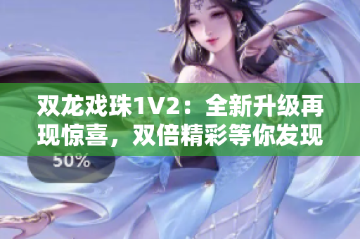 双龙戏珠1V2：全新升级再现惊喜，双倍精彩等你发现！