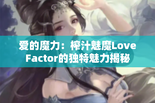 爱的魔力：榨汁魅魔LoveFactor的独特魅力揭秘