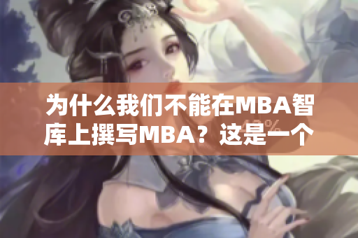 为什么我们不能在MBA智库上撰写MBA？这是一个值得思考的问题